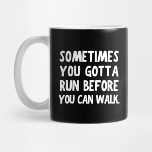 Sometimes you gotta run before you can walk. Mug